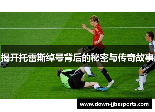 揭开托雷斯绰号背后的秘密与传奇故事