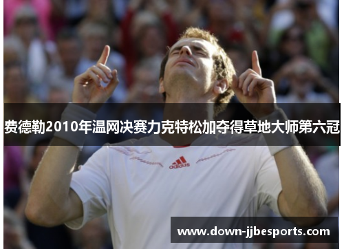 费德勒2010年温网决赛力克特松加夺得草地大师第六冠