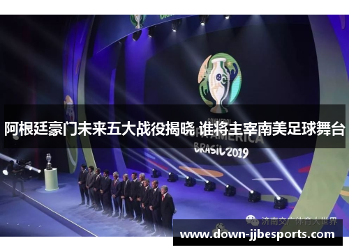 阿根廷豪门未来五大战役揭晓 谁将主宰南美足球舞台