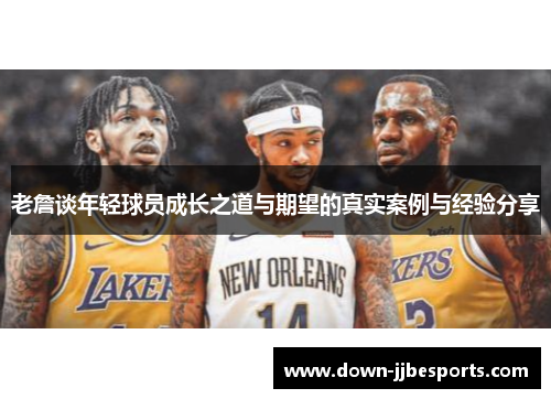 老詹谈年轻球员成长之道与期望的真实案例与经验分享 老詹谈年轻球员成长之道与期望的真实案例与经验分享