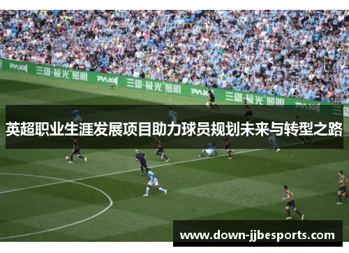 英超职业生涯发展项目助力球员规划未来与转型之路