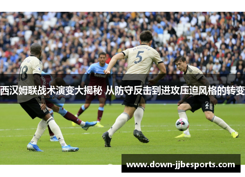 西汉姆联战术演变大揭秘 从防守反击到进攻压迫风格的转变