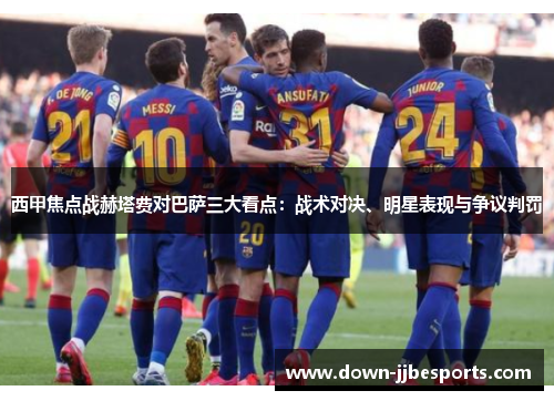 西甲焦点战赫塔费对巴萨三大看点：战术对决、明星表现与争议判罚