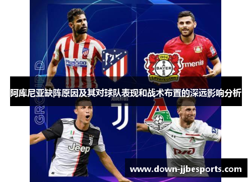 阿库尼亚缺阵原因及其对球队表现和战术布置的深远影响分析 阿库尼亚缺阵原因及其对球队表现和战术布置的深远影响分析