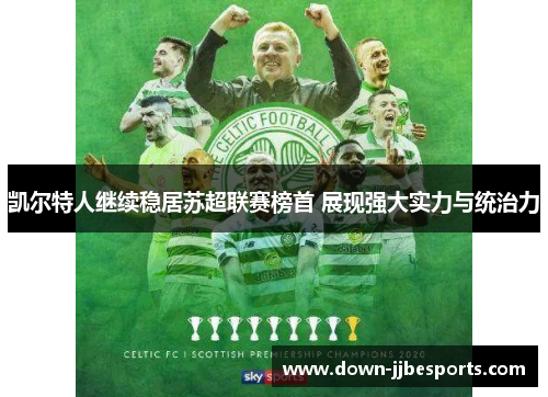 凯尔特人继续稳居苏超联赛榜首 展现强大实力与统治力