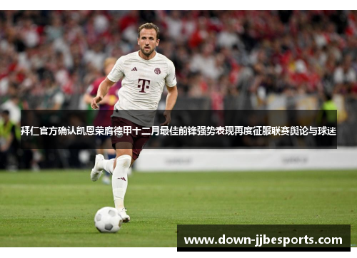 拜仁官方确认凯恩荣膺德甲十二月最佳前锋强势表现再度征服联赛舆论与球迷