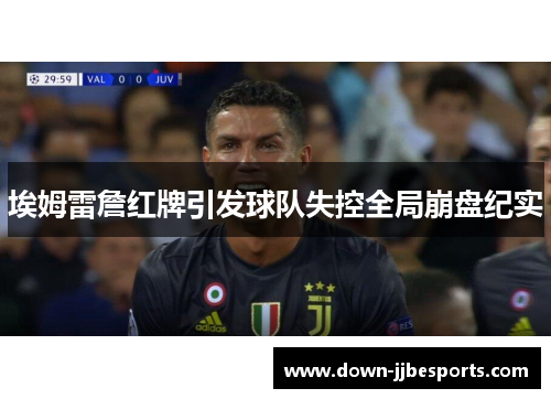 埃姆雷詹红牌引发球队失控全局崩盘纪实 埃姆雷詹红牌引发球队失控全局崩盘纪实