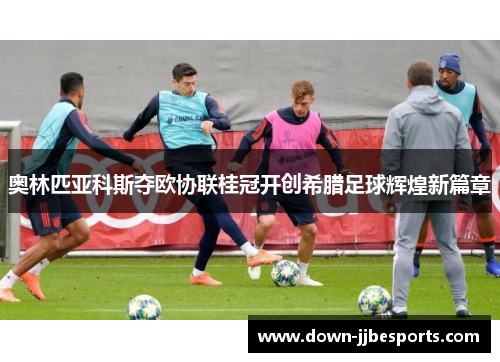 奥林匹亚科斯夺欧协联桂冠开创希腊足球辉煌新篇章 奥林匹亚科斯夺欧协联桂冠开创希腊足球辉煌新篇章