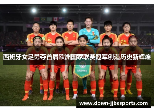 西班牙女足勇夺首届欧洲国家联赛冠军创造历史新辉煌 西班牙女足勇夺首届欧洲国家联赛冠军创造历史新辉煌