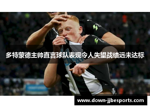 多特蒙德主帅直言球队表现令人失望战绩远未达标 多特蒙德主帅直言球队表现令人失望战绩远未达标