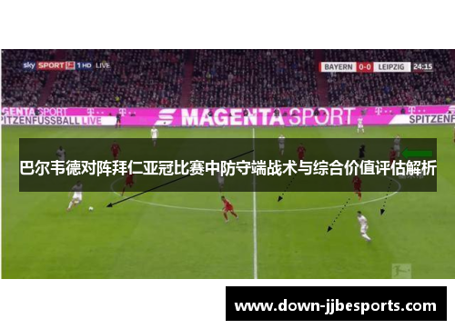 巴尔韦德对阵拜仁亚冠比赛中防守端战术与综合价值评估解析 巴尔韦德对阵拜仁亚冠比赛中防守端战术与综合价值评估解析